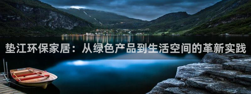 意昂5(KGAME)手机登录线路测速：垫江环保家居：从绿色产