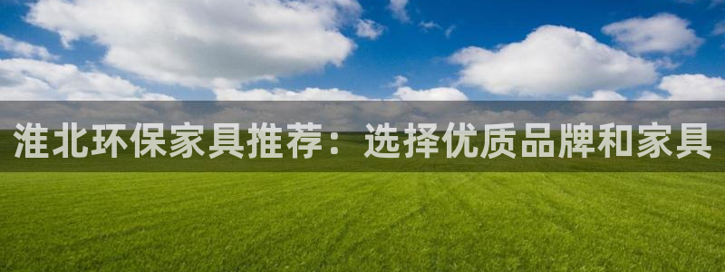 意昂5(KGAME)官方测速：淮北环保家具推荐：选择优质品牌