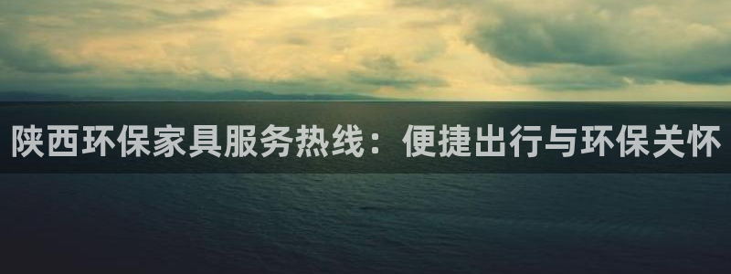 意昂5(KGAME)代理注册：陕西环保家具服务热线：便捷出行