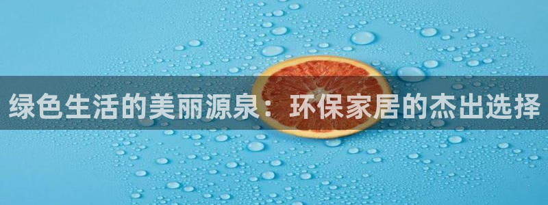 意昂5(KGAME)官方网：绿色生活的美丽源泉：环保家居的杰