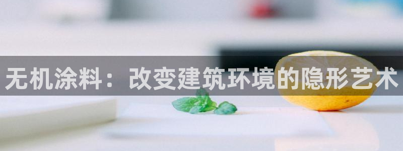 意昂5(KGAME)注册登录测速：无机涂料：改变建筑环境的隐