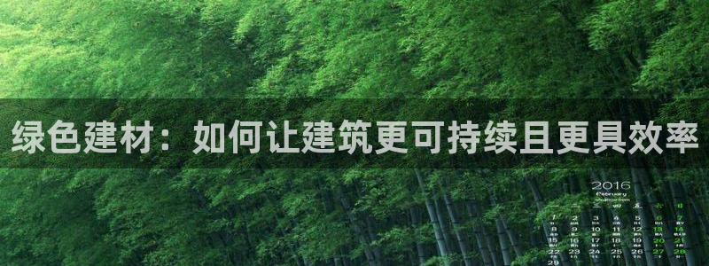 意昂5(KGAME)注册登录官网：绿色建材：如何让建筑更可持