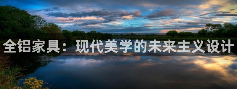 意昂5(KGAME)平台登陆官网：全铝家具：现代美学的未来主