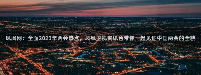 雨燕360体育免费直播足球：凤凰网：全面2023年两会热点，凤凰卫视资讯台带你一起见证中国两会的全貌