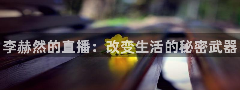 360足球直播吧直播间：李赫然的直播：改变生活的秘密武器